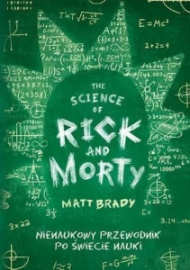 The Science of Rick and Morty. Nienaukowy przewodnik po świecie nauki - Matt Brady 