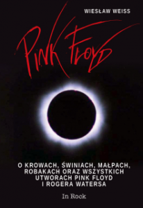 Pink Floyd. O krowach, świniach, małpach, robakach oraz wszystkich utworach Pink Floyd i Rogera Watersa - Wiesław Weiss 