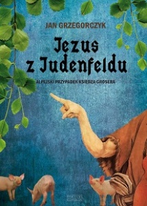 Jezus z Judenfeldu. Alpejski przypadek księdza Grosera - Jan Grzegorczyk