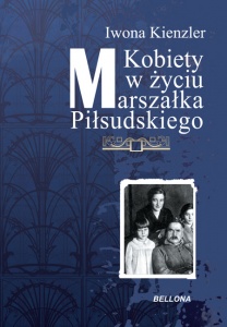 Kobiety w życiu Marszałka Piłsudskiego - Iwona Kienzler